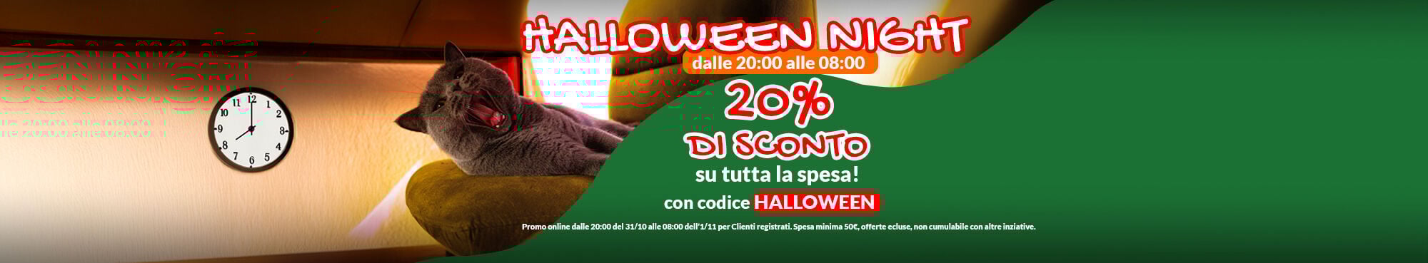 SOLO PER QUESTA NOTTE inserisci a carrello il codice HALLOWEEN per avere lo sconto del 20% su almeno 50€ di spesa, escluse offerte. Valido online, per Clienti registrati, fino alle 08:00 del 01/11. Non cumulabile con altre iniziative promozionali.