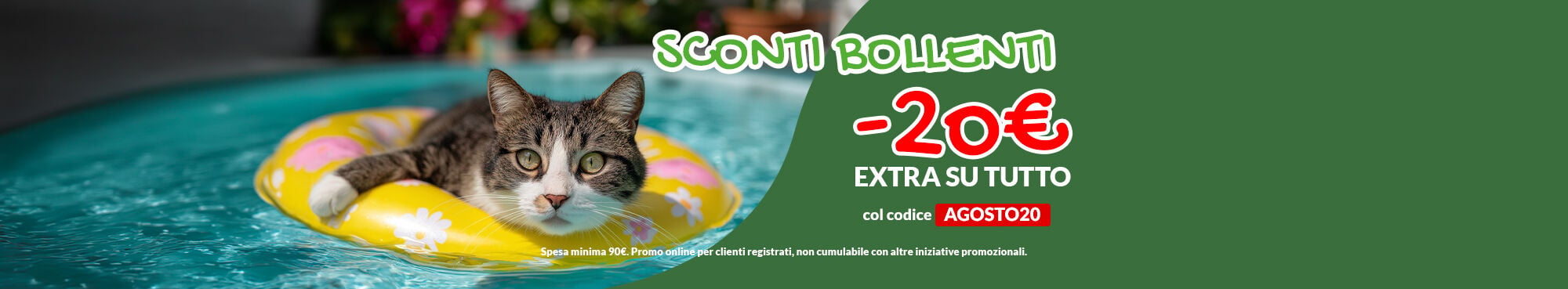 Online sconti bollenti! Per te 20&euro; di EXTRA sconto su tutto il tuo ordine! Applica il codice AGOSTO20 a carrello. Promo online per clienti registrati, spesa minima 90&euro;, non cumulabile con altre iniziative.