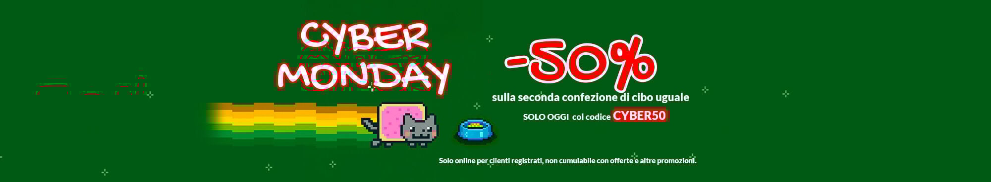 CYBER MONDAY: -50% sul secondo pezzo uguale, di cibo. Promo online per clienti registrati, non cumulabile con altre offerte e promozioni. 